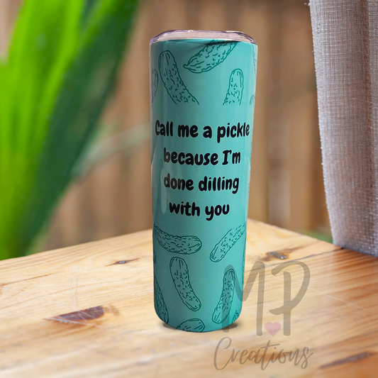 "Call Me A Pickle Because I'm Done Dilling With You" Tumbler